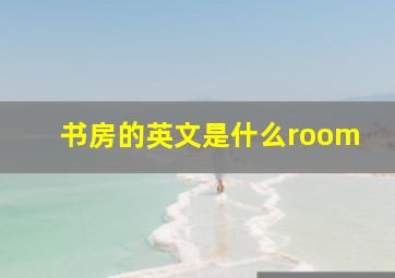 书房的英文是什么room