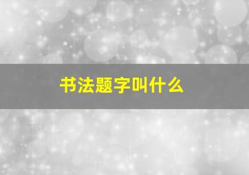 书法题字叫什么