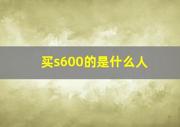 买s600的是什么人