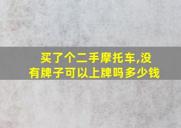 买了个二手摩托车,没有牌子可以上牌吗多少钱