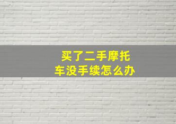 买了二手摩托车没手续怎么办