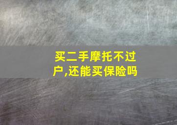 买二手摩托不过户,还能买保险吗