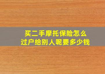 买二手摩托保险怎么过户给别人呢要多少钱