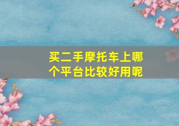 买二手摩托车上哪个平台比较好用呢