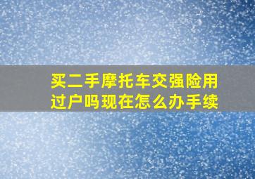 买二手摩托车交强险用过户吗现在怎么办手续