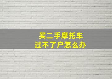 买二手摩托车过不了户怎么办