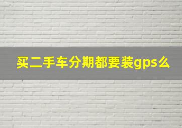 买二手车分期都要装gps么