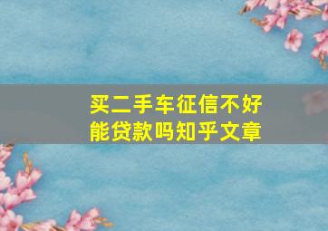 买二手车征信不好能贷款吗知乎文章