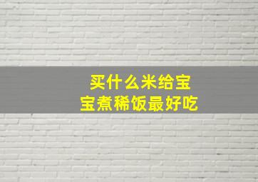 买什么米给宝宝煮稀饭最好吃