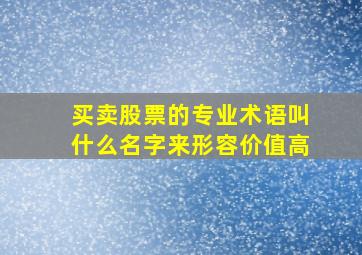 买卖股票的专业术语叫什么名字来形容价值高