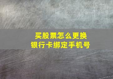 买股票怎么更换银行卡绑定手机号