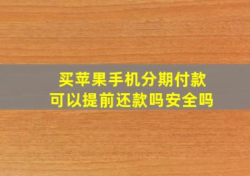 买苹果手机分期付款可以提前还款吗安全吗