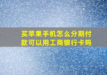 买苹果手机怎么分期付款可以用工商银行卡吗