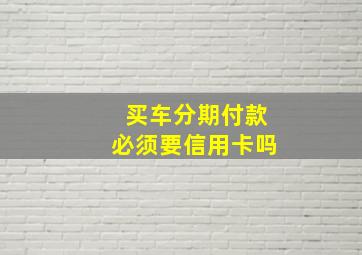 买车分期付款必须要信用卡吗