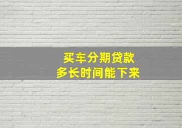 买车分期贷款多长时间能下来