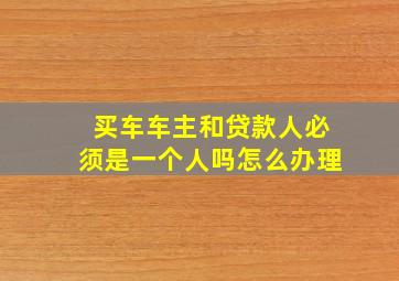 买车车主和贷款人必须是一个人吗怎么办理