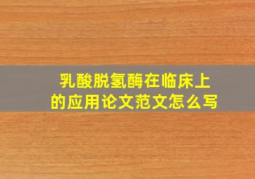 乳酸脱氢酶在临床上的应用论文范文怎么写