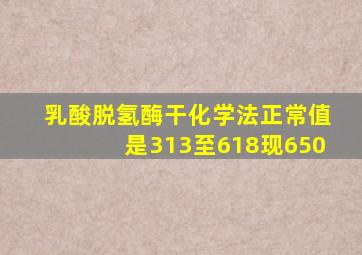 乳酸脱氢酶干化学法正常值是313至618现650