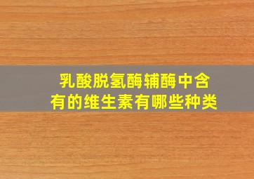 乳酸脱氢酶辅酶中含有的维生素有哪些种类