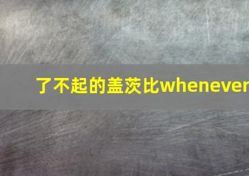 了不起的盖茨比whenever