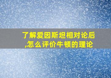 了解爱因斯坦相对论后,怎么评价牛顿的理论