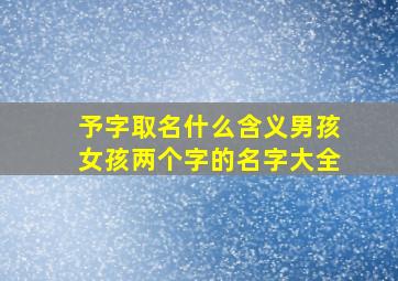 予字取名什么含义男孩女孩两个字的名字大全