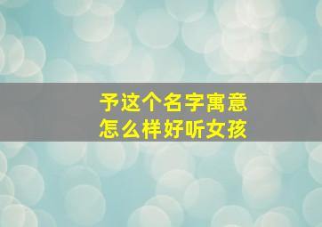 予这个名字寓意怎么样好听女孩