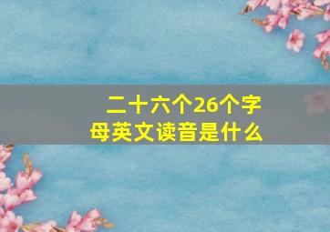 二十六个26个字母英文读音是什么