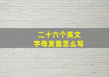 二十六个英文字母发音怎么写