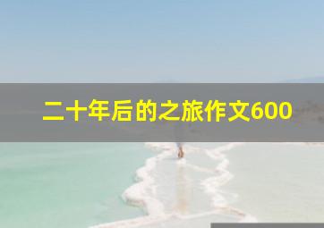 二十年后的之旅作文600