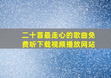 二十首最走心的歌曲免费听下载视频播放网站