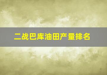 二战巴库油田产量排名