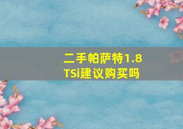 二手帕萨特1.8TSi建议购买吗