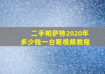 二手帕萨特2020年多少钱一台呢视频教程