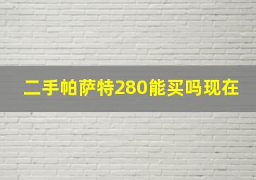 二手帕萨特280能买吗现在