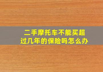 二手摩托车不能买超过几年的保险吗怎么办