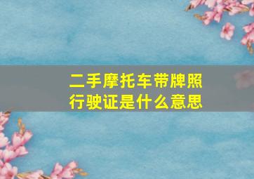 二手摩托车带牌照行驶证是什么意思