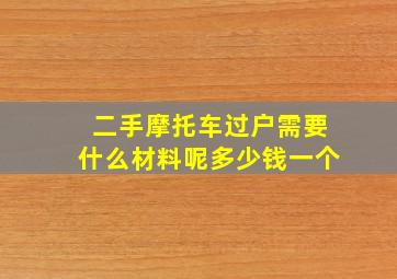 二手摩托车过户需要什么材料呢多少钱一个