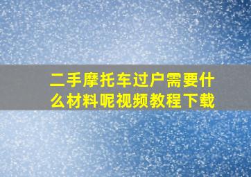 二手摩托车过户需要什么材料呢视频教程下载