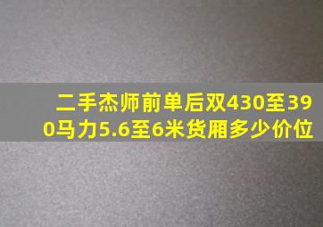 二手杰师前单后双430至390马力5.6至6米货厢多少价位