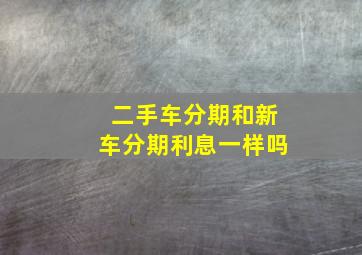 二手车分期和新车分期利息一样吗