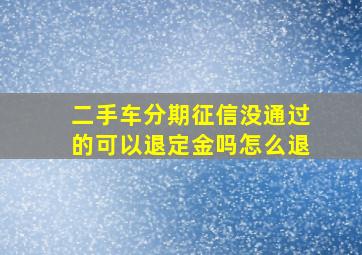 二手车分期征信没通过的可以退定金吗怎么退