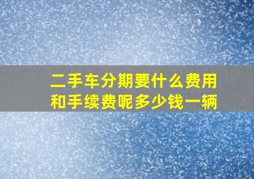 二手车分期要什么费用和手续费呢多少钱一辆