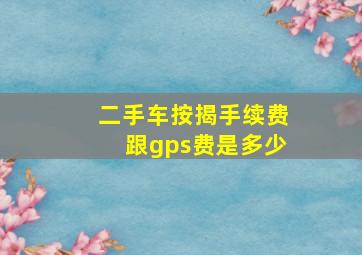 二手车按揭手续费跟gps费是多少