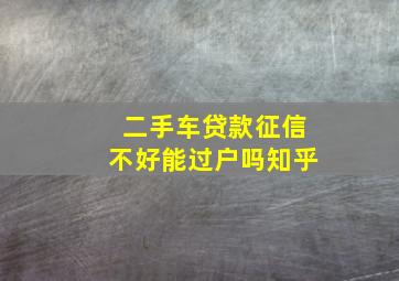 二手车贷款征信不好能过户吗知乎