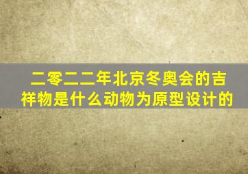 二零二二年北京冬奥会的吉祥物是什么动物为原型设计的