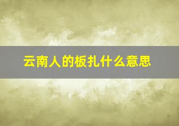 云南人的板扎什么意思