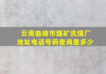 云南曲靖市煤矿洗煤厂地址电话号码查询是多少