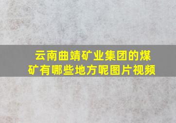 云南曲靖矿业集团的煤矿有哪些地方呢图片视频