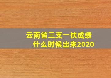 云南省三支一扶成绩什么时候出来2020